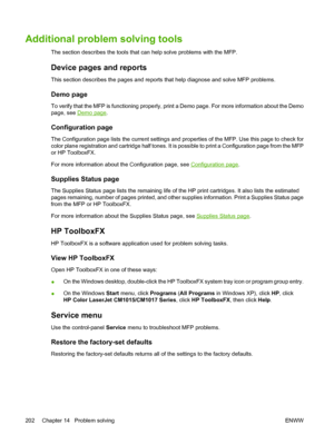 Page 216Additional problem solving tools
The section describes the tools that can help solve problems with the MFP.
Device pages and reports
This section describes the pages and reports that help diagnose and solve MFP problems.
Demo page
To verify that the MFP is functioning properly, print a Demo page. For more information about the Demo
page, see 
Demo page.
Configuration page
The Configuration page lists the current settings and properties of the MFP. Use this page to check for
color plane registration and...