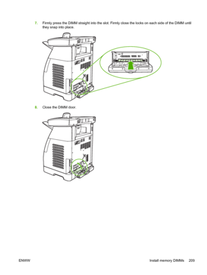 Page 223
7.Firmly press the DIMM straight into the slot. Firmly close the locks on each side of the DIMM until
they snap into place.
8.Close the DIMM door.
ENWW Install memory DIMMs 209
 