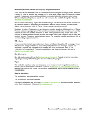 Page 249HP Printing Supplies Returns and Recycling Program Information
Since 1992, HP has offered HP LaserJet supplies return and recycling free of charge. In 2004, HP Planet
Partners for LaserJet Supplies was available in 85% of the world market where HP LaserJet supplies
are sold. Postage-paid and pre-addressed labels are included within the instruction guide in most
HP LaserJet print cartridge boxes. Labels and bulk boxes are also available through the Web site:
http://www.hp.com/recycle.
Use the label to...