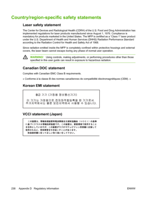 Page 252
Country/region-specific safety statements
Laser safety statement
The Center for Devices and Radiological Health (CDRH) of the U.S. Food and Drug Administration has
implemented regulations for laser products manufactured since August 1, 1976. Compliance is
mandatory for products marketed in the United States. The MFP is certified as a “Class 1” laser product
under the U.S. Department of Health and Human Services (DHHS) Radiation Performance Standard
according to the Radiation Control for Health and...