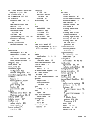 Page 257HP Printing Supplies Returns and
Recycling Program 234
HP Solution Center 8
HP SupportPack 223,  236
HP ToolboxFX
calibrating MFP 136,  137, 
168
Documentation tab 149
Help tab 149
Network Settings tab 154
operating systems
supported 8
Status tab 148
System Settings tab 120,  150
toner level, checking
from 158
humidity specifications
MFP environment 229
I
image quality
HP ImageREt 2400 64
HP ToolboxFX settings 121, 
151
print, resolve problems 179
scans, resolve problems 191
ImageREt 2400 64
index...