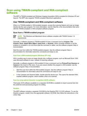 Page 98Scan using TWAIN-compliant and WIA-compliant
software
The MFP is TWAIN-compliant and Windows Imaging Acquisition (WIA)-compliant for Windows XP and
beyond. The MFP also supports TWAIN-compliant Macintosh applications.
Use TWAIN-compliant and WIA-compliant software
When in a TWAIN-enabled or WIA-enabled program, access the scanning feature and scan an image
directly into the open program. For more information, see the Help file or the documentation that came
with the TWAIN-compliant or WIA-compliant...