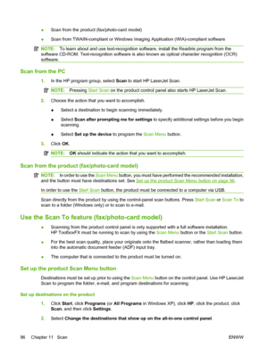 Page 108●Scan from the product (fax/photo-card model)
●Scan from TWAIN-compliant or Windows Imaging Application (WIA)-compliant software
NOTE:To learn about and use text-recognition software, install the Readiris program from the
software CD-ROM. Text-recognition software is also known as optical character recognition (OCR)
software.
Scan from the PC
1.In the HP program group, select Scan to start HP LaserJet Scan.
NOTE:Pressing Start Scan on the product control panel also starts HP LaserJet Scan.
2.Choose the...