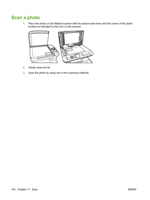 Page 116Scan a photo
1.Place the photo on the flatbed scanner with the picture-side down and the corner of the photo
located as indicated by the icon on the scanner.
2.Gently close the lid.
3.Scan the photo by using one of the scanning methods.
104 Chapter 11   ScanENWW
 