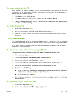 Page 121Use fax set-up wizard on the PC
If you completed the software installation, you are ready to send faxes from your computer. If you did
not complete the fax setup process at the time you installed the software, you can complete it at any
time by using the Fax Setup Wizard.
1.Click Start, and then click Programs.
2.Click HP, click the name of the product, and then click HP Fax Setup Wizard.
3.Follow the onscreen instructions in the HP Fax Setup Wizard to set the time, date, and fax header,
as well as...