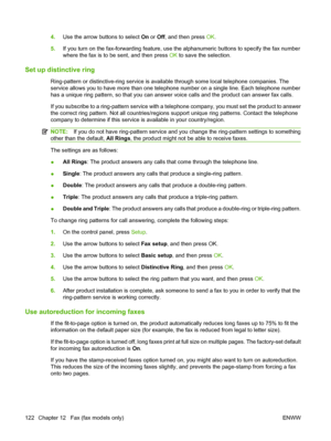 Page 1344.Use the arrow buttons to select On or Off, and then press OK.
5.If you turn on the fax-forwarding feature, use the alphanumeric buttons to specify the fax number
where the fax is to be sent, and then press OK to save the selection.
Set up distinctive ring
Ring-pattern or distinctive-ring service is available through some local telephone companies. The
service allows you to have more than one telephone number on a single line. Each telephone number
has a unique ring pattern, so that you can answer voice...