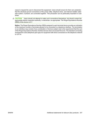 Page 259cause to request the user to disconnect the equipment. Users should ensure for their own protection
that the electrical ground connections of the power utility, telephone lines, and internal metallic water
pipe system, if present, are connected together. This precaution can be particularly important in rural
areas.
CAUTION:Users should not attempt to make such connections themselves, but should contact the
appropriate electric inspection authority, or electrician, as appropriate. The Ringer Equivalence...