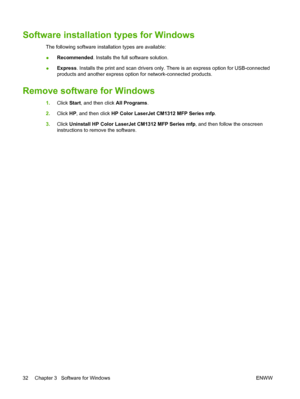 Page 44Software installation types for Windows
The following software installation types are available:
●Recommended. Installs the full software solution.
●Express. Installs the print and scan drivers only. There is an express option for USB-connected
products and another express option for network-connected products.
Remove software for Windows
1.Click Start, and then click All Programs.
2.Click HP, and then click HP Color LaserJet CM1312 MFP Series mfp.
3.Click Uninstall HP Color LaserJet CM1312 MFP Series...