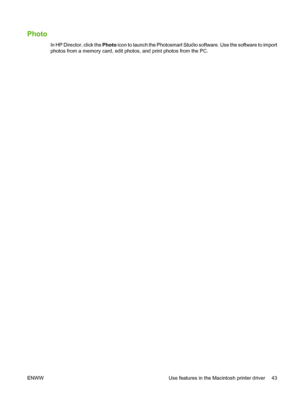 Page 55Photo
In HP Director, click the Photo icon to launch the Photosmart Studio software. Use the software to import
photos from a memory card, edit photos, and print photos from the PC.
ENWW Use features in the Macintosh printer driver 43
 