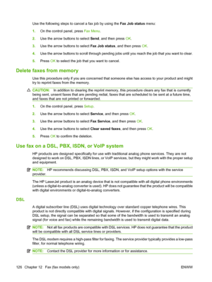 Page 138Use the following steps to cancel a fax job by using the Fax Job status menu:
1.On the control panel, press Fax Menu.
2.Use the arrow buttons to select Send, and then press OK.
3.Use the arrow buttons to select Fax Job status, and then press OK.
4.Use the arrow buttons to scroll through pending jobs until you reach the job that you want to clear.
5.Press OK to select the job that you want to cancel.
Delete faxes from memory
Use this procedure only if you are concerned that someone else has access to your...