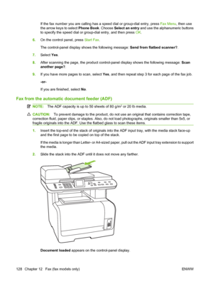 Page 140If the fax number you are calling has a speed dial or group-dial entry, press Fax Menu, then use
the arrow keys to select Phone Book. Choose Select an entry and use the alphanumeric buttons
to specify the speed dial or group-dial entry, and then press OK.
6.On the control panel, press Start Fax.
The control-panel display shows the following message: Send from flatbed scanner?.
7.Select Yes.
8.After scanning the page, the product control-panel display shows the following message: Scan
another page?.
9.If...