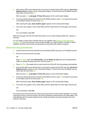 Page 1445.If the product ADF sensor detects that no document is loaded into the ADF input tray, Send from
flatbed scanner? appears on the control-panel display. To send the fax from the flatbed scanner,
select Yes, and then press OK.
After you press OK, Load page: X Press OK appears on the control-panel display.
6.If you have already placed the document on the flatbed scanner, press OK (or place the document
on the flatbed scanner and then press OK).
After scanning the page, Scan another page? appears on the...