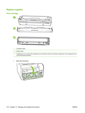 Page 188Replace supplies
Print cartridge
1Cartridge E-label
2Plastic shield
3Imaging Drum. Do not touch the imaging drum on the bottom of the print cartridge. Fingerprints on the imaging drum can
cause print-quality problems.
1.Open the front door.
176 Chapter 14   Manage and maintain the product ENWW
 