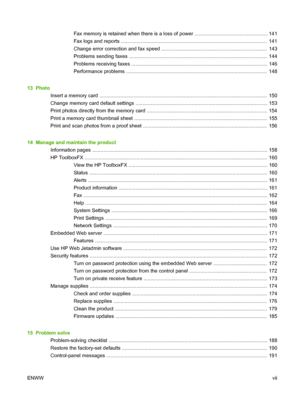 Page 9Fax memory is retained when there is a loss of power .................................................... 141
Fax logs and reports ........................................................................................................  141
Change error correction and fax speed ...........................................................................  143
Problems sending faxes ..................................................................................................  144
Problems receiving...