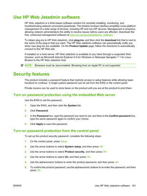 Page 193
Use HP Web Jetadmin software
HP Web Jetadmin is a Web-based software solution for remotely installing, monitoring, and
troubleshooting network-connected peripherals. The intuitive browser interface simplifies cross-platform
management of a wide range of devices, including HP and non-HP devices. Management is proactive,
allowing network administrators the ability to resolve issues before users are affected. Download this
free, enhanced-management software at 
www.hp.com/go/webjetadmin_software. 
To...