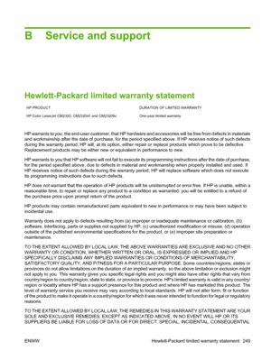 Page 261
B Service and support
Hewlett-Packard limited warranty statement
HP PRODUCT DURATION OF LIMITED WARRANTY
HP Color LaserJet CM2320, CM2320nf, and CM2320fxi One-year limited warranty
HP warrants to you, the end-user customer, that HP hardware and accessories will be free from defects in materials
and workmanship after the date of purchase, for the period specified above. If HP receives notice of such defects
during the warranty period, HP will, at its option, either repair or replace products which prove...