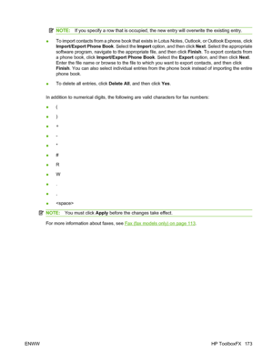 Page 185
NOTE:If you specify a row that is occupied, the new entry will overwrite the existing entry.
●To import contacts from a phone book that exists in Lotus Notes, Outlook, or Outlook Express, click
Import/Export Phone Book
. Select the Import option, and then click  Next. Select the appropriate
software program, navigate to the appropriate file, and then click  Finish. To export contacts from
a phone book, click  Import/Export Phone Book . Select the Export option, and then click  Next.
Enter the file name...