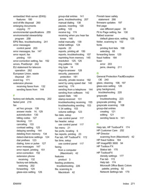 Page 283
embedded Web server (EWS)features 180
end-of-life disposal 260
enlarging documents copying 77
environmental specifications 255
environmental stewardship program 258
EPS files, troubleshooting 241
error messages
control panel 203
error messages, fax 147
error report, fax
printing 151
error-correction setting, fax 152
errors, PostScript 242
EU statement for telecom
operation 262
European Union, waste disposal 261
event log 171
extension phones receiving faxes from 132
sending faxes from 144
F
factory-set...