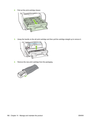 Page 198
2.Pull out the print-cartridge drawer.
3.Grasp the handle on the old print cartridge and then pull the cartridge straight up to remove it.
4.Remove the new print cartridge from the packaging.
186 Chapter 14   Manage and maintain the product ENWW
 