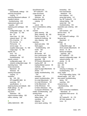 Page 287
redialingautomatically, settings 124
reducing documents copying 77
removing Macintosh software 37
repetitive defects, troubleshooting 223
replacement parts, and supplies 247
replacing print cartridges 185
reports configuration page 12,  168
demo page 12,  168
fax 23
menu map 12,  169
network report 12,  169
PCL 6 font list 13
PCL font list 13
PS font list 13
service page 13
supplies status page 12,  168
usage page 12,  168
reports, fax
error 151
printing all 150
troubleshooting 157
reports, product...