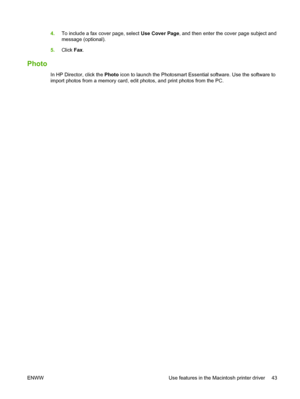 Page 55
4.To include a fax cover page, select  Use Cover Page, and then enter the cover page subject and
message (optional).
5. Click  Fax.
Photo
In HP Director, click the  Photo icon to launch the Photosmart Essential software. Use the software to
import photos from a memory card, edit photos, and print photos from the PC.
ENWW Use features in the Macintosh printer driver 43
 