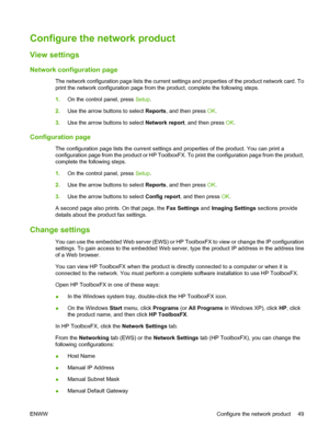 Page 61
Configure the network product
View settings
Network configuration page
The network configuration page lists the current settings and properties of the product network card. To
print the network configuration page from the product, complete the following steps.
1.On the control panel, press  Setup.
2. Use the arrow buttons to select  Reports, and then press  OK.
3. Use the arrow buttons to select  Network report, and then press  OK.
Configuration page
The configuration page lists the current settings and...