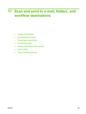 Page 16311 Scan and send to e-mail, folders, andworkflow destinations
●Configure e-mail settings
●
Use the Send E-mail screen
●
Perform basic e-mail functions
●
Use the address book
●
Change e-mail settings for the current job
●
Scan to a folder
●
Scan to a workflow destination
ENWW 149
 