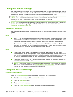 Page 164Configure e-mail settings
The product offers color-scanning and digital-sending capabilities. By using the control panel, you can
scan black-and-white or color documents and send them to an e-mail address as an e-mail attachment.
To use digital sending, the product must be connected to a local area network (LAN).
NOTE:The e-mail icon is not shown on the control panel if e-mail is not configured.
Before you can send a document to e-mail, you must configure the product.
NOTE:The instructions that follow...