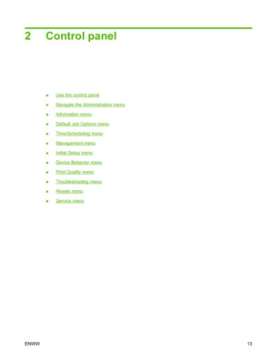 Page 272 Control panel
●Use the control panel
●
Navigate the Administration menu
●
Information menu
●
Default Job Options menu
●
Time/Scheduling menu
●
Management menu
●
Initial Setup menu
●
Device Behavior menu
●
Print Quality menu
●
Troubleshooting menu
●
Resets menu
●
Service menu
ENWW 13
 