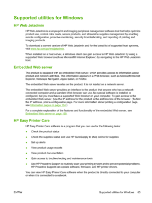 Page 79Supported utilities for Windows
HP Web Jetadmin
HP Web Jetadmin is a simple print and imaging peripheral management software tool that helps optimize
product use, control color costs, secure products, and streamline supplies management by enabling
remote configuration, proactive monitoring, security troubleshooting, and reporting of printing and
imaging products.
To download a current version of HP Web Jetadmin and for the latest list of supported host systems,
visit 
www.hp.com/go/webjetadmin.
When...