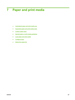 Page 1037 Paper and print media
●Understand paper and print media use
●
Supported paper and print media sizes
●
Custom paper sizes
●
Special paper or print media guidelines
●
Load paper and print media
●
Configure trays
●
Select the output bin
ENWW87
 