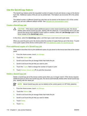 Page 126Use the QuickCopy feature
The QuickCopy feature prints the requested number of copies of a job and stores a copy on the device
hard disk. Additional copies of the job can be printed later. This feature can be turned off in the printer
driver.
The default number of different QuickCopy jobs that can be stored on the device is 32. At the control
panel, you can set a different default number. See 
Navigate the Administration menu.
Create a QuickCopy job
CAUTIONIf the device needs additional space to store...