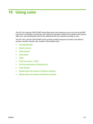 Page 15310 Using color
The HP Color LaserJet CM4730 MFP series offers great color printing as soon as you set up the MFP.
It provides a combination of automatic color features to generate excellent color results for the general
office user, plus sophisticated tools for the professional who has experience printing in color.
The HP Color LaserJet CM4730 MFP series provides carefully designed and tested color tables to
provide a smooth, accurate color rendition of all printable colors.
●
HP ImageREt 3600
●
Restrict...