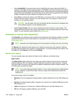 Page 164●Select AdobeRGB for documents that use the AdobeRGB color space rather than sRGB. For
example, some digital cameras capture images in AdobeRBG, and documents that are produced
with Adobe PhotoShop use the AdobeRGB color space. When printing from a professional software
program that uses AdobeRGB, it is important that you turn off the color management in the software
program and allow the printer software to manage the color space.
●Select None to instruct the printer to print RGB data in raw device...