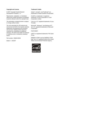 Page 4
Copyright and License
© 2007 Copyright Hewlett-Packard
Development Company, L.P.
Reproduction, adaptation, or translation
without prior written permission is prohibited,
except as allowed under the copyright laws.
The information contained herein is subject
to change without notice.
The only warranties for HP products and
services are set forth in the express warranty
statements accompanying such products
and services. Nothing herein should be
construed as constituting an additional
warranty. HP shall...