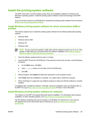Page 75Install the printing-system software
The MFP comes with a CD that contains printer driver and installation software for Windows and
Macintosh operating systems. Install the printing system software to take full advantage of the MFP
features.
If you do not have access to a CD-ROM drive, download the printing-system software from the Internet
at 
http://www.hp.com/support/ljcm4730mfp.
Install Windows printing-system software for direct connections (USB or
parallel)
This section explains how to install the...