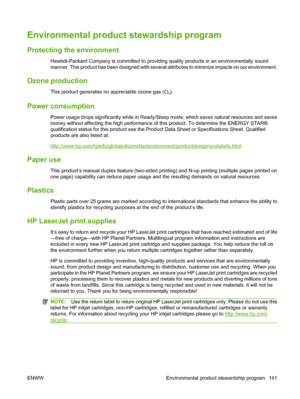 Page 151Environmental product stewardship program
Protecting the environment
Hewlett-Packard Company is committed to providing quality products in an environmentally sound
manner. This product has been designed with several attributes to minimize impacts on our environment.
Ozone production
This product generates no appreciable ozone gas (O3).
Power consumption
Power usage drops significantly while in Ready/Sleep mode, which saves natural resources and saves
money without affecting the high performance of this...