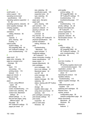 Page 162O
on/off switch 4
online support 132
operating environment
specifications 138
operating systems supported 2,
18,  28
operating systems, networks 34
order supplies message 99
ordering supplies
Web sites 125
orientation
setting, Windows 56
output bin
capacity 2
jams, clearing 107
locating 4
output quality
archive setting 14
HP ImageREt 3600 64
HP ToolboxFX settings 75
print, troubleshooting 110
P
page count 10
page order, changing 56
page too complex error
message 99
pages
blank 119
not printing 119...