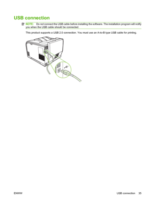 Page 45USB connection
NOTE:Do not connect the USB cable before installing the software. The installation program will notify
you when the USB cable should be connected.
This product supports a USB 2.0 connection. You must use an A-to-B type USB cable for printing.
ENWWUSB connection 35
 