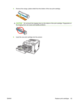 Page 93
5.Remove the orange, plastic shield from the bottom of the new print cartridge.
CAUTION: Do not touch the imaging drum on the botto m of the print cartridge. Fingerprints on
the imaging drum can cause print-quality problems.
6. Insert the new print cartridge into the product.
ENWW Replace print cartridges 83
 