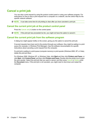 Page 64Cancel a print job
You can stop a print request by using the product control panel or using your software program. For
instructions on how to stop a print request from a computer on a network, see the online Help for the
specific network software.
NOTE:It can take some time for all printing to clear after you have canceled a print job.
Cancel the current print job at the product control panel
Press the Cancel Job (X) button on the control panel.
NOTE:If the print job has proceeded too far, you might not...