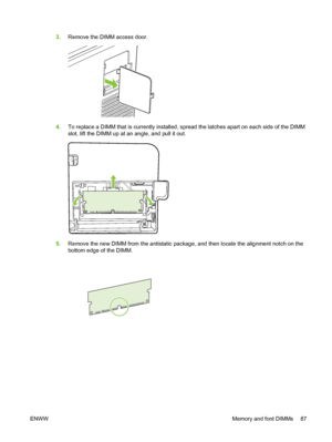 Page 973.Remove the DIMM access door.
4.To replace a DIMM that is currently installed, spread the latches apart on each side of the DIMM
slot, lift the DIMM up at an angle, and pull it out.
5.Remove the new DIMM from the antistatic package, and then locate the alignment notch on the
bottom edge of the DIMM.
ENWWMemory and font DIMMs 87
 