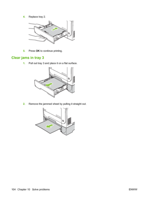 Page 1144.Replace tray 2.
5.Press OK to continue printing.
Clear jams in tray 3
1.Pull out tray 3 and place it on a flat surface.
2.Remove the jammed sheet by pulling it straight out.
104 Chapter 10   Solve problems ENWW
 