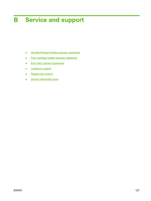 Page 137B Service and support
●Hewlett-Packard limited warranty statement
●
Print cartridge limited warranty statement
●
End User License Agreement
●
Customer support
●
Repack the product
●
Service information form
ENWW127
 