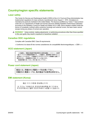 Page 155
Country/region specific statements
Laser safety
The Center for Devices and Radiological Health (CDRH) of the U.S. Food and Drug Administration has
implemented regulations for laser products m anufactured since August 1, 1976. Compliance is
mandatory for products marketed in the United States . The device is certified as a “Class 1” laser product
under the U.S. Department of Health and Human  Services (DHHS) Radiation Performance Standard
according to the Radiation Control for Health and Safety Act of...