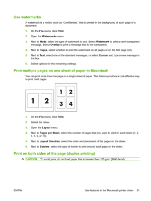 Page 41
Use watermarks
A watermark is a notice, such as “Confidential,” that is printed in the background of each page of a
document.
1. On the  File menu, click  Print.
2. Open the  Watermarks  menu.
3. Next to  Mode, select the type of watermark to use. Select  Watermark to print a semi-transparent
message. Select  Overlay to print a message that is not transparent.
4. Next to  Pages, select whether to print the watermark on all pages or on the first page only.
5. Next to  Text, select one of the standard...