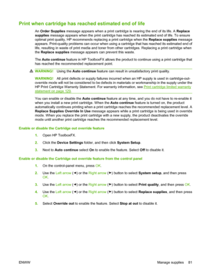 Page 91
Print when cartridge has reached estimated end of life
An Order Supplies  message appears when a print cartridge is nearing the end of its life. A  Replace
supplies  message appears when the print cartridge has  reached its estimated end of life. To ensure
optimal print quality, HP recommends replacing a print cartridge when the  Replace supplies message
appears. Print-quality problems can occur when usin g a cartridge that has reached its estimated end of
life, resulting in waste of print media and...