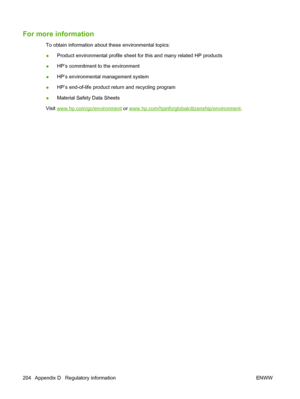 Page 216For more information
To obtain information about these environmental topics:
●Product environmental profile sheet for this and many related HP products
●HP’s commitment to the environment
●HP’s environmental management system
●HP’s end-of-life product return and recycling program
●Material Safety Data Sheets
Visit 
www.hp.com/go/environment or www.hp.com/hpinfo/globalcitizenship/environment.
204 Appendix D   Regulatory information ENWW
 