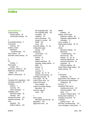 Page 221Index
Symbols/Numerics
2-sided printing
binding options 96
control panel settings 95
A
accessibility features 4
accessories
ordering 181
address, printer
Macintosh,
troubleshooting 174
auto continue 29
automatic media sensing 76
B
bin
locating 5
blank pages
printing 90
both sides, printing on 28
brightness, control panel
display 28
buttons, control panel 10
C
Canadian DOC regulations 206
cancelling a print job 88
cartridges
features 4
recycling 201
status messages 11
cartridges, print
Macintosh status...