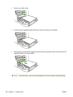 Page 168
2.Remove any visible media.
3.Locate the green registration-plate tabs that are below the bottom print cartridge.
4.Press the tabs, and then lift the registration plate. Remove any jammed media, and then return the
registration plate to its closed position.
NOTE: If the sheet tears, make sure that all fragments are removed before resuming printing.
156 Chapter 11   Problem solve ENWW
 